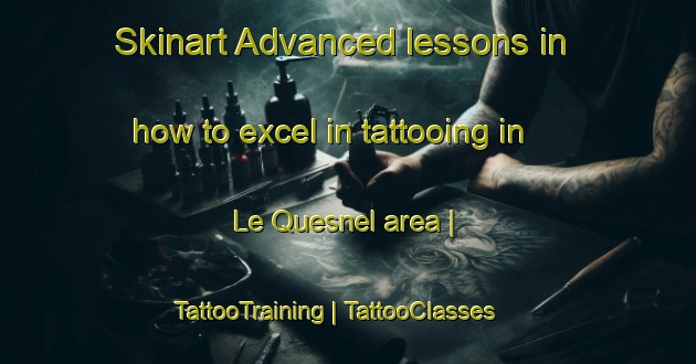 Skinart Advanced lessons in how to excel in tattooing in Le Quesnel area | TattooTraining | TattooClasses | SkinartTraining-France
